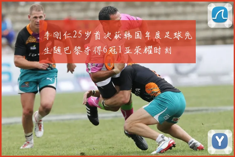 李刚仁25岁首次获韩国年度足球先生随巴黎夺得6冠1亚荣耀时刻