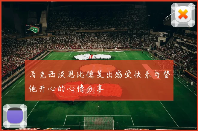 马克西谈恩比德复出感受快乐与替他开心的心情分享