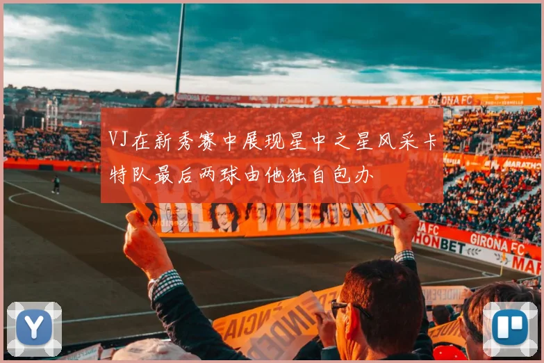 VJ在新秀赛中展现星中之星风采卡特队最后两球由他独自包办