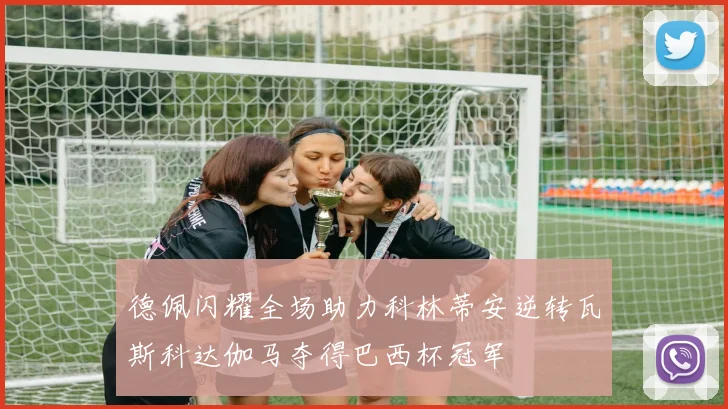 德佩闪耀全场助力科林蒂安逆转瓦斯科达伽马夺得巴西杯冠军