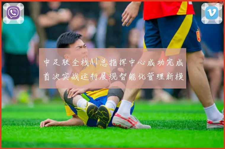中足联全栈AI总指挥中心成功完成首次实战运行展现智能化管理新模式
