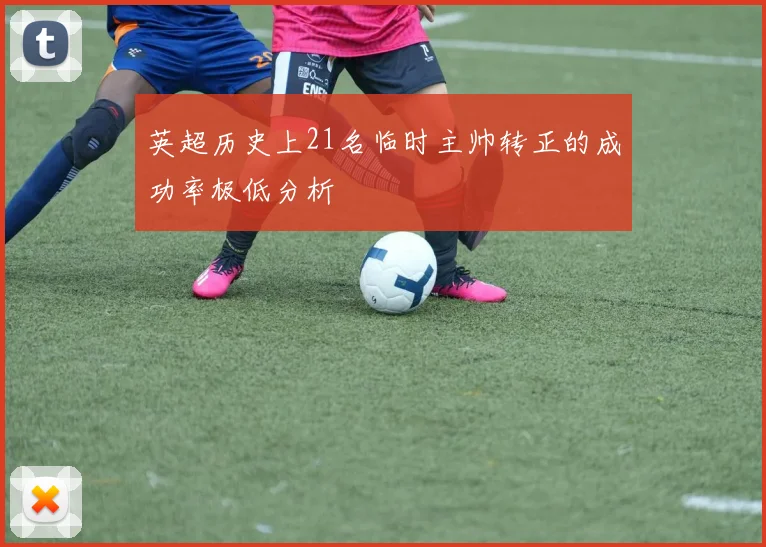 英超历史上21名临时主帅转正的成功率极低分析