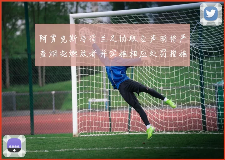 阿贾克斯与荷兰足协联合声明将严查烟花燃放者并实施相应处罚措施