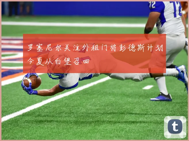 罗塞尼尔关注外租门将彭德斯计划今夏从白堡召回