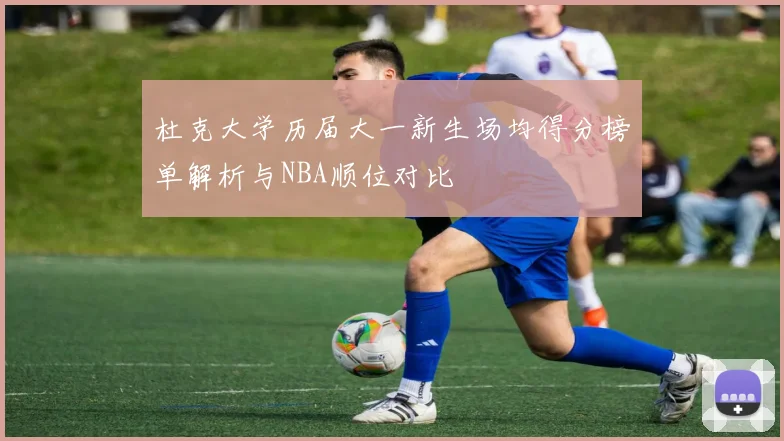 杜克大学历届大一新生场均得分榜单解析与NBA顺位对比