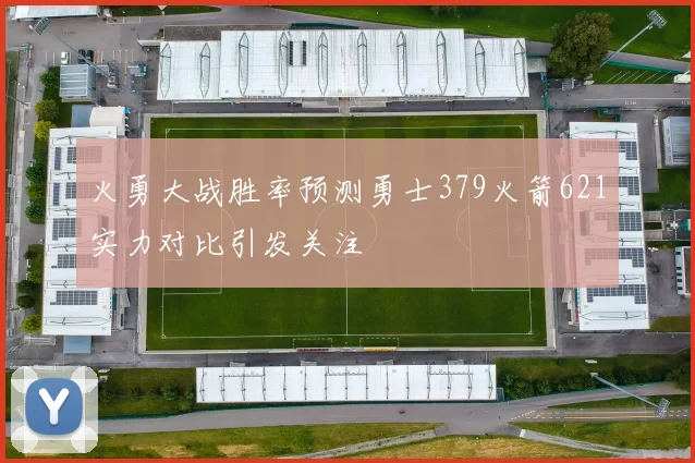 火勇大战胜率预测勇士379火箭621实力对比引发关注