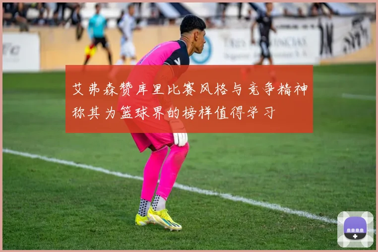 艾弗森赞库里比赛风格与竞争精神称其为篮球界的榜样值得学习