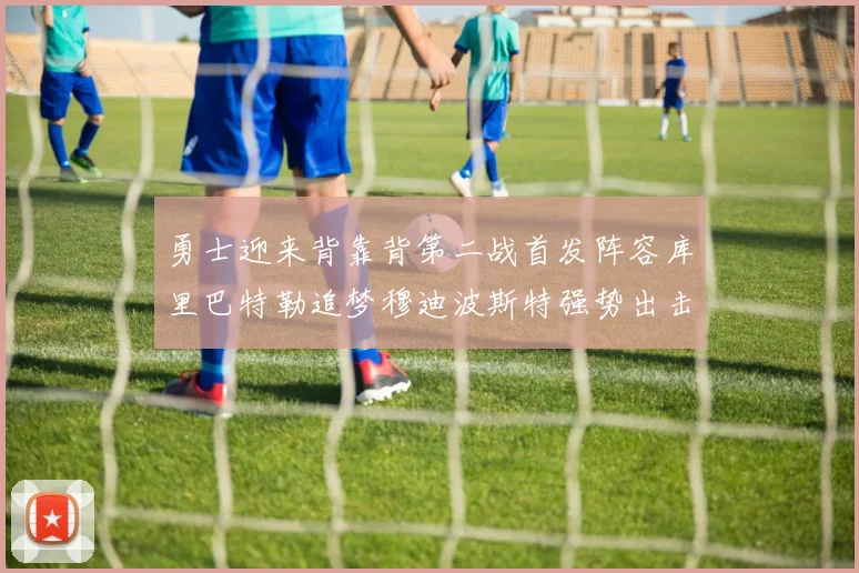 勇士迎来背靠背第二战首发阵容库里巴特勒追梦穆迪波斯特强势出击