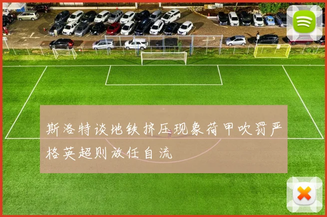 斯洛特谈地铁挤压现象荷甲吹罚严格英超则放任自流