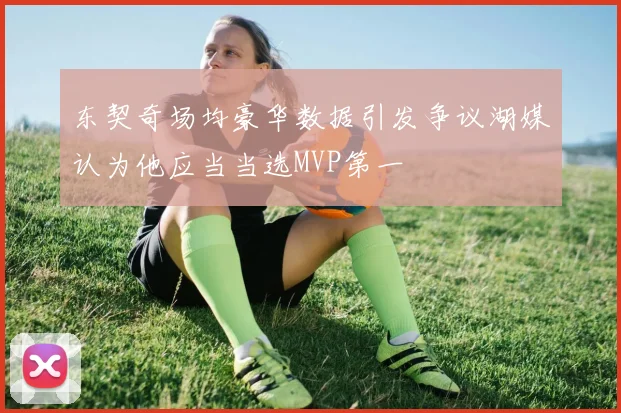 东契奇场均豪华数据引发争议湖媒认为他应当当选MVP第一