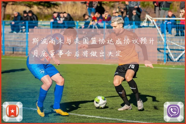 斯波尚未与美国篮协达成协议预计月底董事会后将做出决定