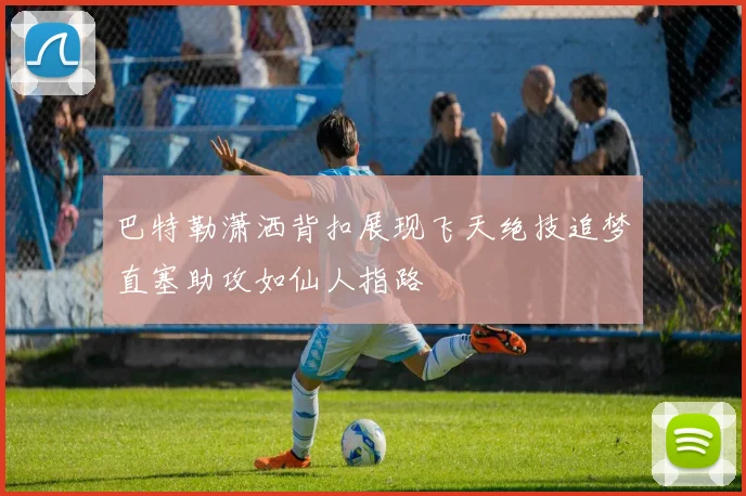 巴特勒潇洒背扣展现飞天绝技追梦直塞助攻如仙人指路