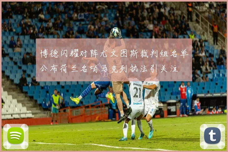 博德闪耀对阵尤文图斯裁判组名单公布荷兰名哨马克列执法引关注