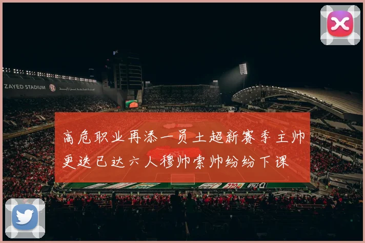 高危职业再添一员土超新赛季主帅更迭已达六人穆帅索帅纷纷下课