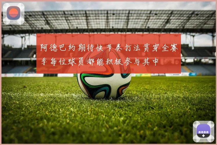 阿德巴约期待快节奏打法贯穿全赛季每位球员都能积极参与其中