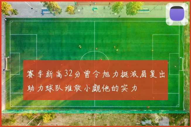 赛季新高32分曾令旭力挺浓眉复出助力球队谁敢小觑他的实力